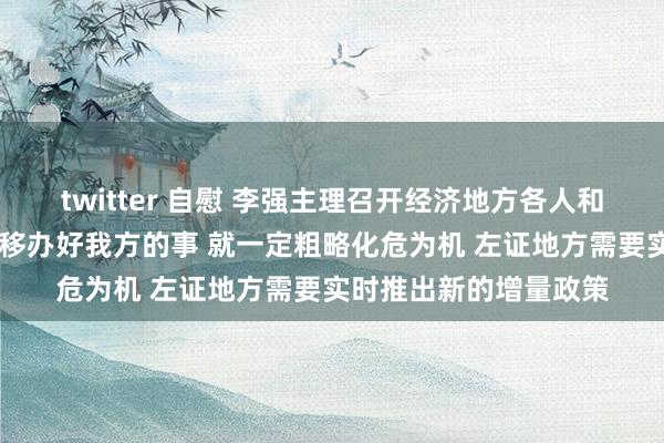 twitter 自慰 李强主理召开经济地方各人和企业家茶话会 强硬不移办好我方的事 就一定粗略化危为机 左证地方需要实时推出新的增量政策